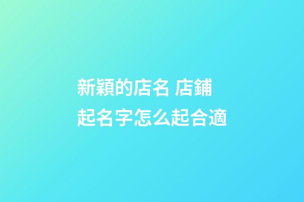 新穎的店名 店鋪起名字怎么起合適-第1張-店鋪起名-玄機(jī)派
